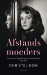 Christel Don - Afstandsmoeders: over vrouwen die gedwongen hun kind afstonden 1956 - 1984