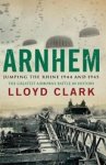 Lloyd Clark - Arnhem: Jumping the Rhine 1944 & 1945