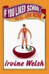 Irvine Welsh - If You Liked School, You'Ll Love Work