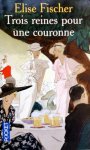 Fischer, Elise - Trois reines pour une couronne (FRANSTALIG)