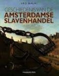 Balai, Leo - Geschiedenis van de Amsterdamse slavenhandel. Over de belangen van Amsterdamse regenten bij de trans-atlantische slavenhandel.