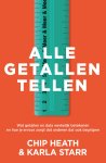 Chip Heath, Karla Starr - Alle getallen tellen Wat getallen en data werkelijk betekenen en hoe je ervoor zorgt dat anderen dat ook begrijpen