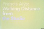 Lütgens, Annelie & Corinne Diserens & Gijs van Tuyl (foreword) - Francis Alys: Walking Distance From The Studio