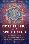 Thomas B. Roberts - Psychedelics and Spirituality The Sacred Use of LSD, Psilocybin, and MDMA for Human Transformation