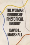 David L. Marshall - The Weimar Origins of Rhetorical Inquiry