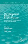 Strange, Susan - The International Politics of Surplus Capacity (Routledge Revivals)