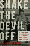 Ethan Brown - Shake The Devil Off A true story of the murder that rocked New Orleans