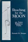 Morgan, Kenneth W. - REACHING FOR THE MOON on Asian Religious Paths