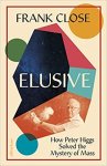 Close, Frank - Elusive How Peter Higgs Solved the Mystery of Mass