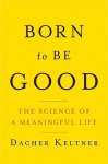 Dacher Keltner 67123 - Born to Be Good - The Science of a Meaningful Life The Science of a Meaningful Life