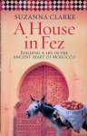 Clarke, Suzanna - A House in Fez: Building a Life in the Ancient Heart of Morocco
