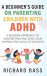 Richard Bass - A Beginner's Guide on Parenting Children with ADHD