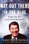 Frances FitzGerald - Way out There in the Blue: Reagan, Star Wars and the End of the Cold War Frances FitzGerald - Way out There in the Blue: Reagan, Star Wars and the End of the Cold War