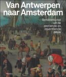 Micha Leeflang, Koenraad Jockheere, Sven van Dorst, e.a - VAN ANTWERPEN NAAR AMSTERDAM : Schilderkunst uit de zestiende en zeventiende eeuw