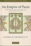 TRUMBULL IV, GEORGE R - An empire of facts. Colonial power, cultural knowledge, and Islam in Algeria 1870 - 1914