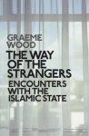 Wood, Graeme - The Way of the Strangers. Encounters with the Islamic State