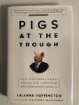 Huffington, Arianna - Pigs at the Trough: How Corporate Greed and Political Corruption Are Undermining America