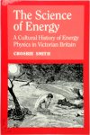 Smith, Crosbie - The Science of Energy A Cultural History of Energy Physics in Victorian Britain
