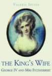 Irvine, Valerie - THE KING'S WIFE - Gerorge IV and Mrs Fitzherbert