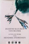 Anton de Jager, Paul op de Coul, Leo Samama - Duizend Kleuren van Muziek. Leven en Werk van Hendrik Andriessen