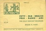 Hunt, Edgar H. - Fifty Old English Folk Dance Airs for Solo Descant Recorder