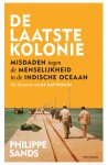 Philippe Sands - De laatste kolonie Misdaden tegen de menselijkheid in de Indische Oceaan