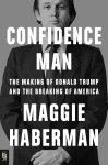 Maggie Haberman - Confidence Man The making of Donald Trump and the breaking of America