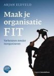 Eleveld, Arjan - Maak je organisatie FIT. Verbeteren zonder reorganiseren + gratis E-book