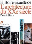 Dennis Sharp ; - HISTOIRE VISUELLE DE :  L'ARCHITECTURE DU 20EME SIECLE