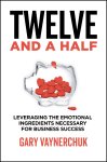 Gary Vaynerchuk - Twelve and a Half Leveraging the Emotional Ingredients Necessary for Business Success