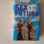 Baker, Robin - Sex in the Future ; Ancient Urges Meet Future Technology
