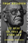 Abraham Riesman - True Believer: the Rise and Fall of Stan Lee