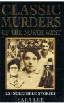 Lee, Sara - Classic murders of the North West - 25 incredible stories