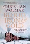 Wolmar, Christian - Blood, Iron and Gold: How the Railways Transformed the World