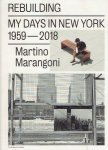 MARANGONI, Martino - Martino Marangoni - Rebuilding - My Days in New York 1959-2018. Epilogue by W.M. Hunt.