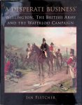 Fletcher, Ian - 'A Desperate Business': Wellington, The British Army and the Waterloo Campaign