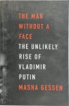 Masha Gessen - The Man Without a Face The Unlikely Rise of Vladimir Putin