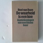 Duyn, Rorl van - De waarheid is een koe ; Aantekeningen van een kleine boer