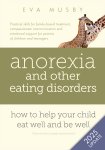 Eva Musby - Anorexia and Other Eating Disorders: How to Help Your Child Eat Well and be Well Practical Solutions, Compassionate Communication Tools and Emotional Support for Parents of Children and Teenagers