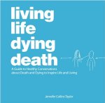 Jennifer Collins Taylor 290279 - Living Life Dying Death A guide to healthy conversations about Death and Dying to inspire life and living