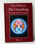 Wallimann Silvia - Die Umpolung - Vom Materiellen zum Geistigen