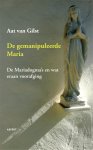 Aat van Gilst - De gemanipuleerde Maria de Mariadogmas en wat eraan voorafging