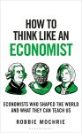 Robbie Mochrie - How to Think Like an Economist Great Economists Who Shaped the World and What They Can Teach Us