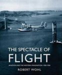 Robert Wohl - The Spectacle of Flight - Aviation and the Western Imagination 1920-1950