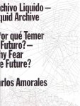AMORALES, Carlos - Carlos Amorales - Archivo Liquido - Liquid Archive / Por qué Temer al Futuro? - Why Fear The Future?