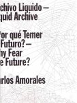 AMORALES, Carlos - Archivo Liquido - Liquid Archive / Por qué Temer al Futuro? - Why Fear The Future?
