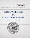  - War Department Technical Manual TM5-613: Woodworking & Furniture Repair - Repairs & Utilities.