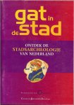 Ridder, Tim de & Annemarie Willemsen en Wietske Blokker  veel kleur afbeeldingen - Gat in de stad  ..  Ontdek de stadsarcheologie van Nederland .  Rijksmuseum van Oudheden van 8 april t/m 29 augustus 2004