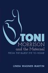 Wagner-Martin, Linda: - Toni Morrison and the Maternal: From The Bluest Eye to God Help the Child, Revised Edition (Modern American Literature / New Approaches, Band 67)