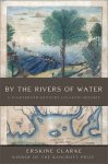 Erskine Clarke - By the Rivers of Water A Nineteenth-Century Atlantic Odyssey
